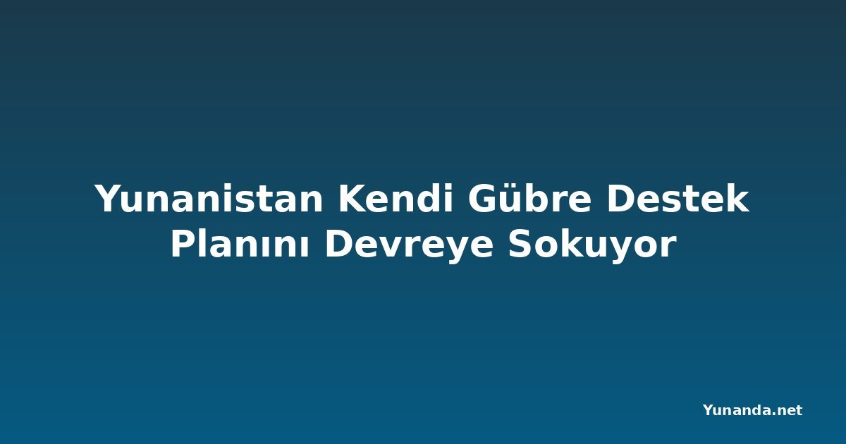 Yunanistan Kendi Gübre Destek Planını Devreye Sokuyor