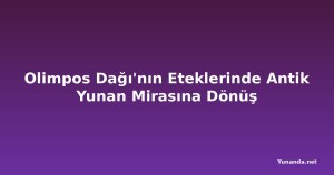 Olimpos Dağı'nın Eteklerinde Antik Yunan Mirasına Dönüş