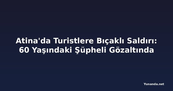 Atina'da Turistlere Bıçaklı Saldırı: 60 Yaşındaki Şüpheli Gözaltında