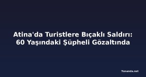 Atina'da Turistlere Bıçaklı Saldırı: 60 Yaşındaki Şüpheli Gözaltında
