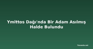Ymittos Dağı'nda Bir Adam Asılmış Halde Bulundu