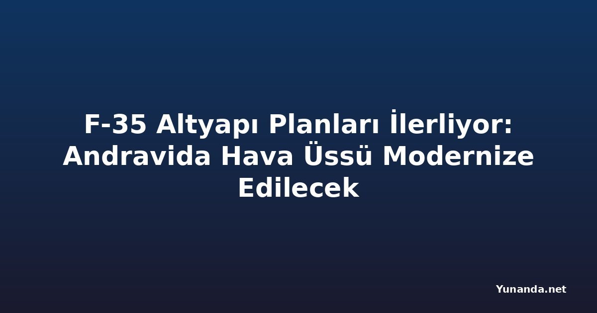 F-35 Altyapı Planları İlerliyor: Andravida Hava Üssü Modernize Edilecek