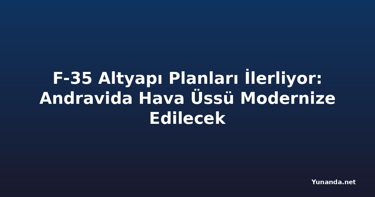 F-35 Altyapı Planları İlerliyor: Andravida Hava Üssü Modernize Edilecek