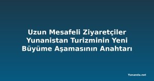 Uzun Mesafeli Ziyaretçiler Yunanistan Turizminin Yeni Büyüme Aşamasının Anahtarı