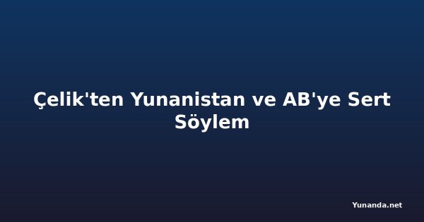 Çelik'ten Yunanistan ve AB'ye Sert Söylem