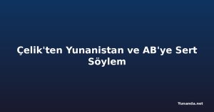 Çelik'ten Yunanistan ve AB'ye Sert Söylem