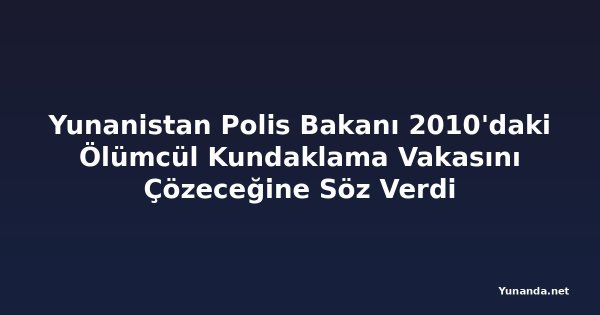 Yunanistan Polis Bakanı 2010'daki Ölümcül Kundaklama Vakasını Çözeceğine Söz Verdi