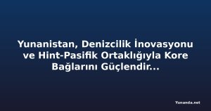 Yunanistan, Denizcilik İnovasyonu ve Hint-Pasifik Ortaklığıyla Kore Bağlarını Güçlendirmeyi Hedefliyor