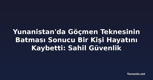 Yunanistan'da Göçmen Teknesinin Batması Sonucu Bir Kişi Hayatını Kaybetti: Sahil Güvenlik