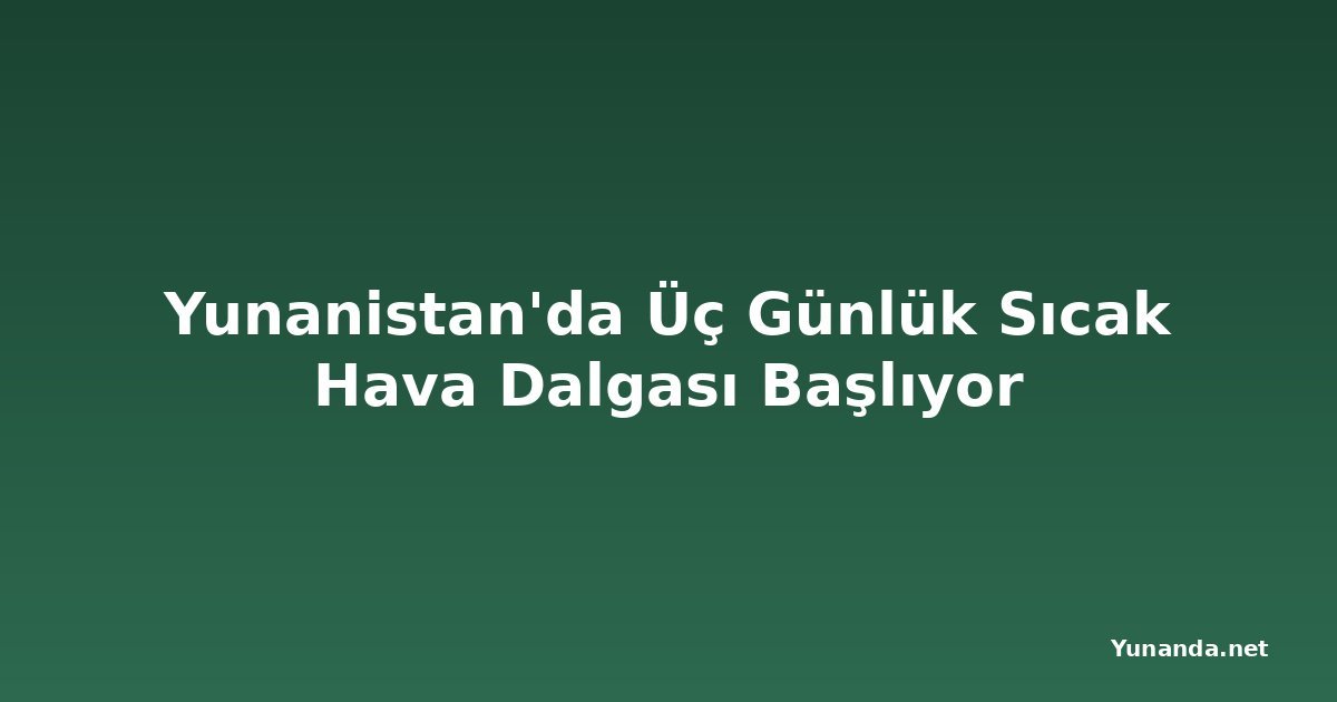 Yunanistan'da Üç Günlük Sıcak Hava Dalgası Başlıyor