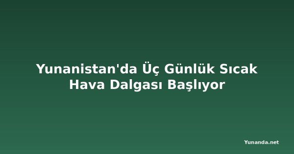 Yunanistan'da Üç Günlük Sıcak Hava Dalgası Başlıyor