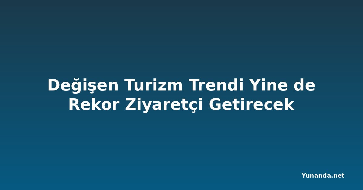Değişen Turizm Trendi Yine de Rekor Ziyaretçi Getirecek