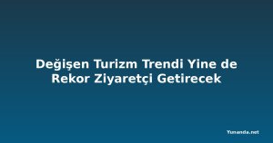 Değişen Turizm Trendi Yine de Rekor Ziyaretçi Getirecek