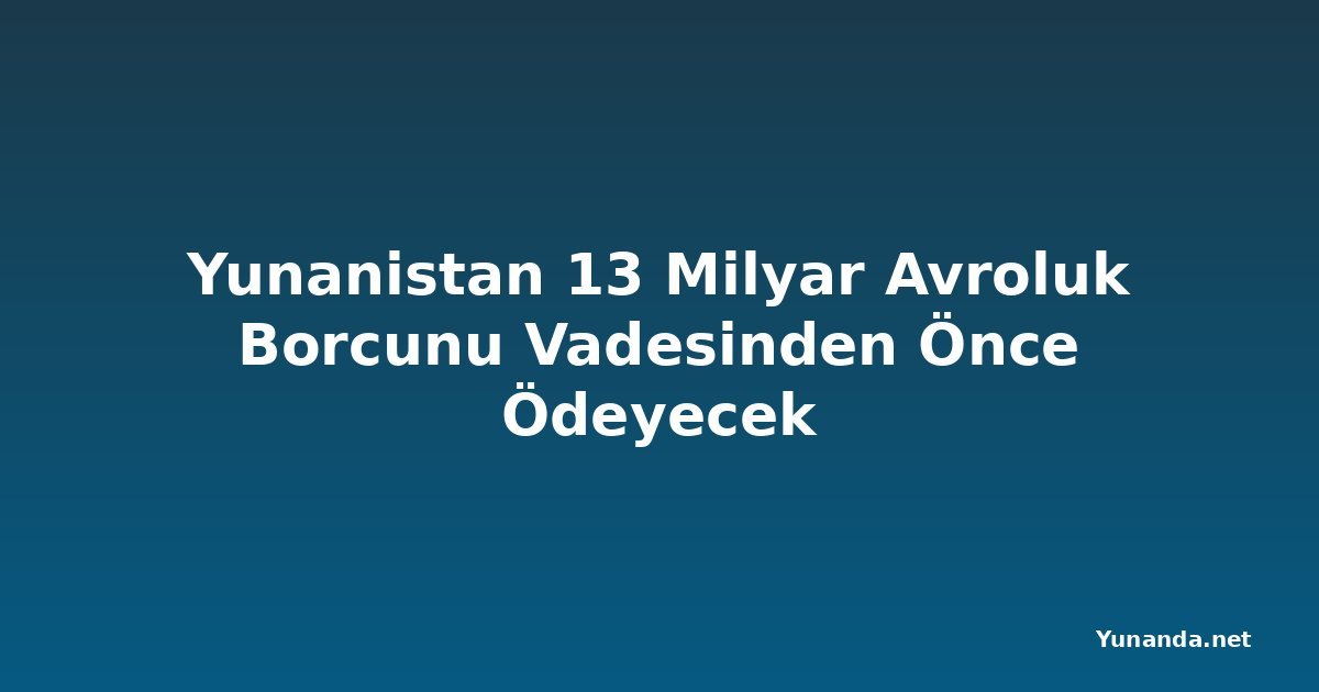 Yunanistan 13 Milyar Avroluk Borcunu Vadesinden Önce Ödeyecek