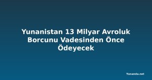 Yunanistan 13 Milyar Avroluk Borcunu Vadesinden Önce Ödeyecek