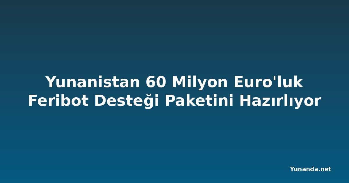 Yunanistan 60 Milyon Euro'luk Feribot Desteği Paketini Hazırlıyor