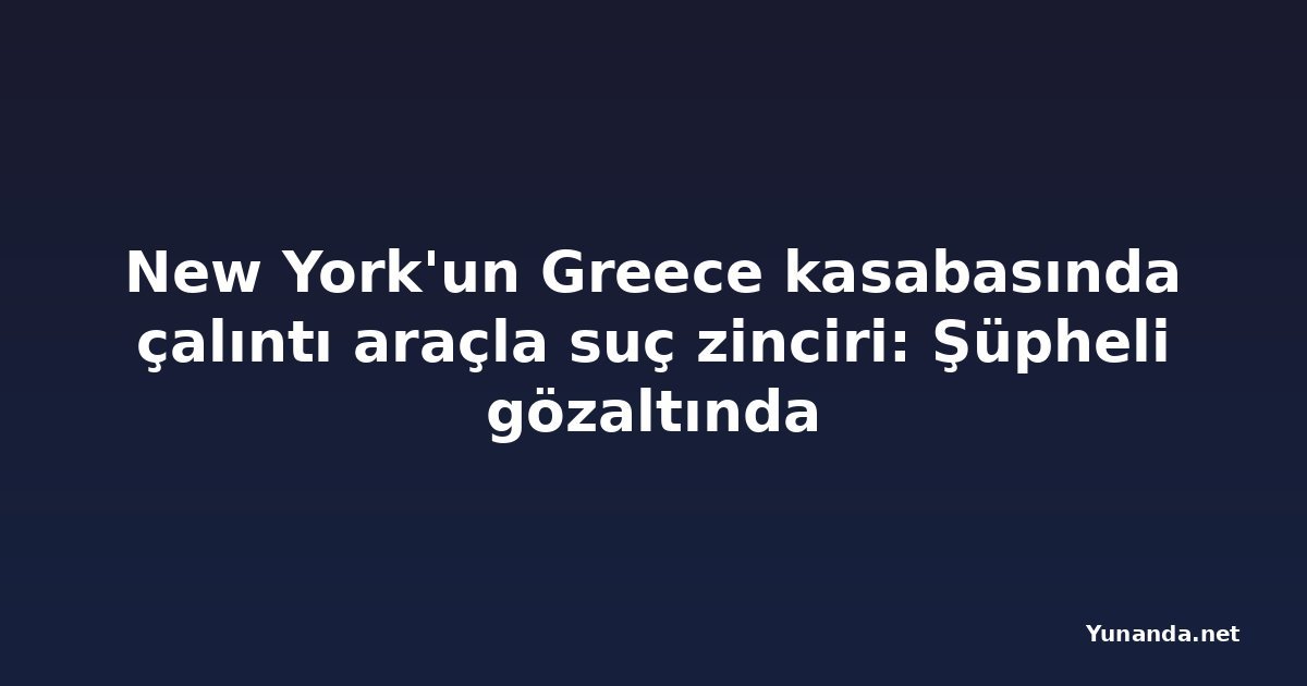 New York'un Greece kasabasında çalıntı araçla suç zinciri: Şüpheli gözaltında