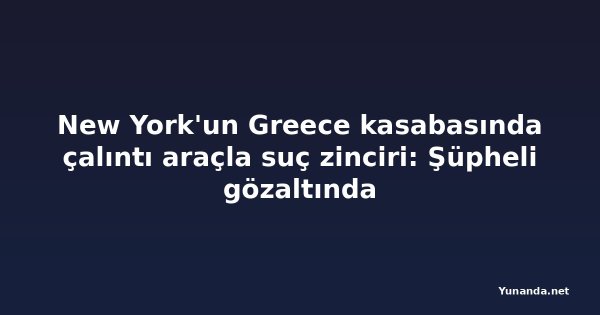 New York'un Greece kasabasında çalıntı araçla suç zinciri: Şüpheli gözaltında