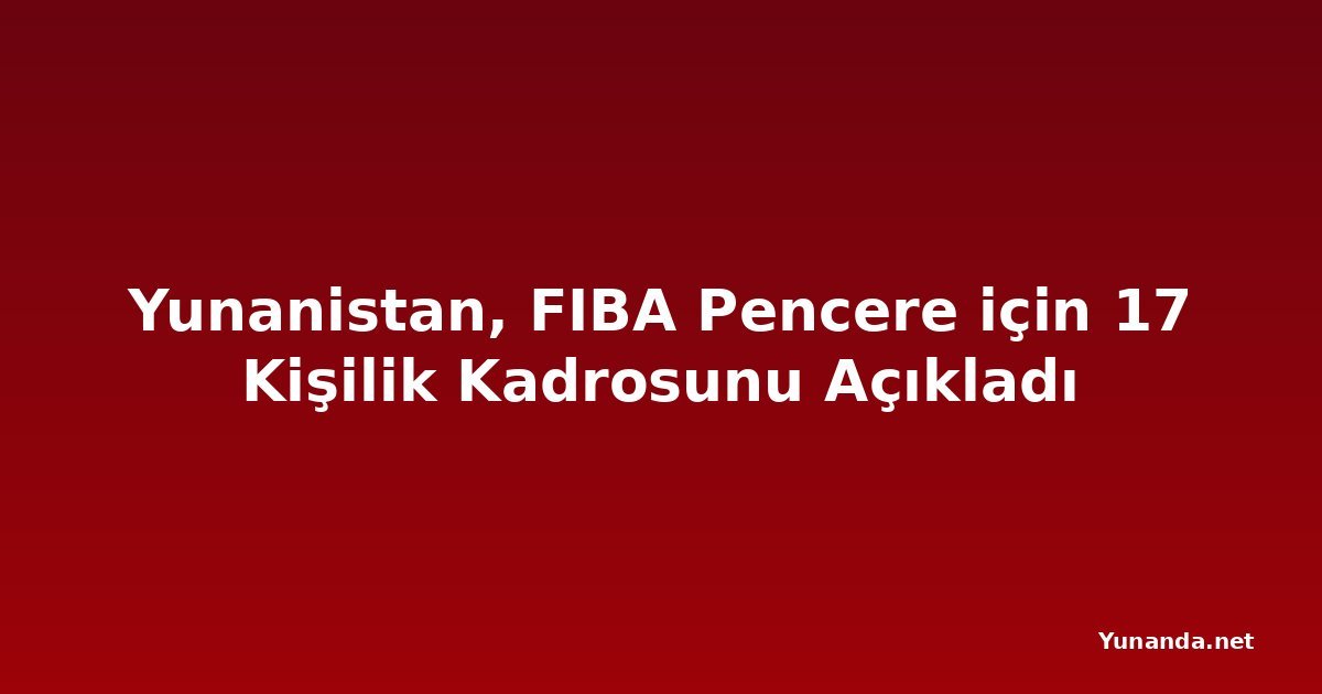 Yunanistan, FIBA Pencere için 17 Kişilik Kadrosunu Açıkladı