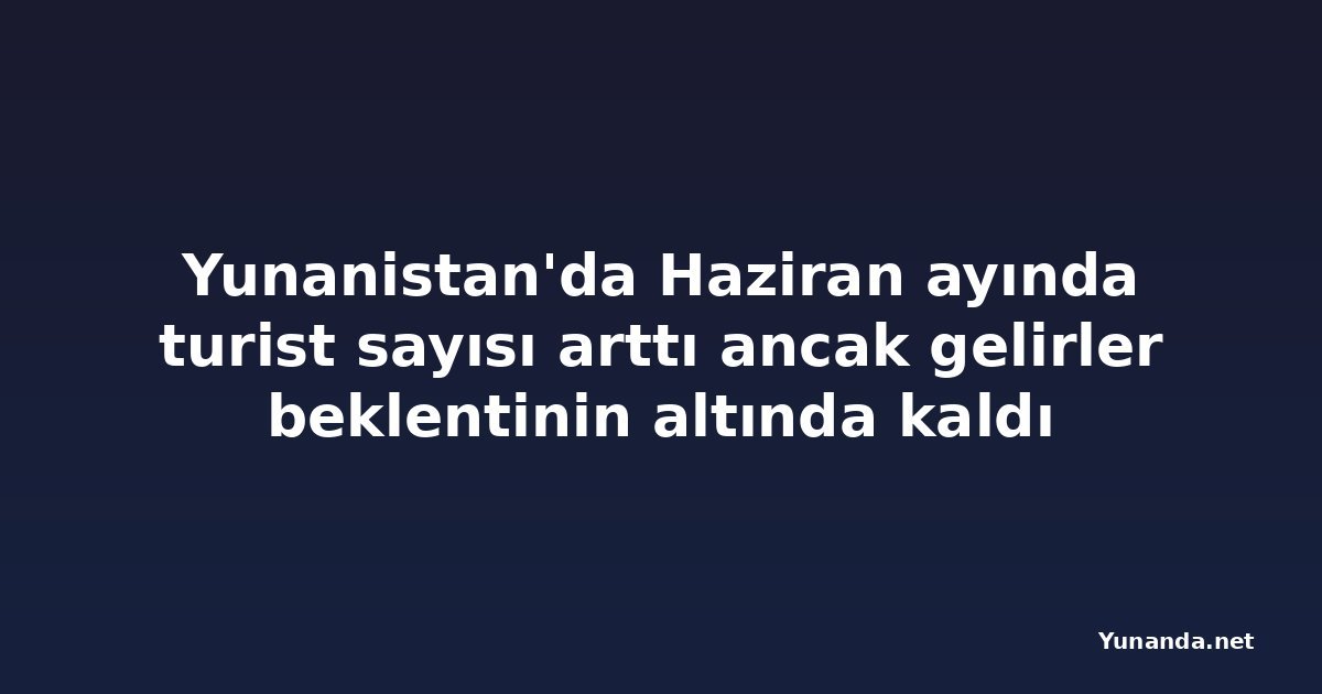 Yunanistan'da Haziran ayında turist sayısı arttı ancak gelirler beklentinin altında kaldı
