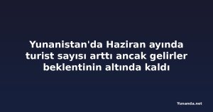 Yunanistan'da Haziran ayında turist sayısı arttı ancak gelirler beklentinin altında kaldı