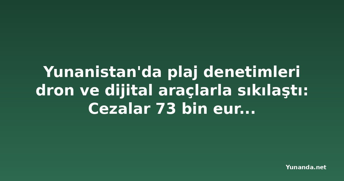 Yunanistan'da plaj denetimleri dron ve dijital araçlarla sıkılaştı: Cezalar 73 bin euroyu buldu