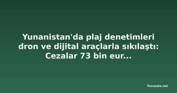 Yunanistan'da plaj denetimleri dron ve dijital araçlarla sıkılaştı: Cezalar 73 bin euroyu buldu