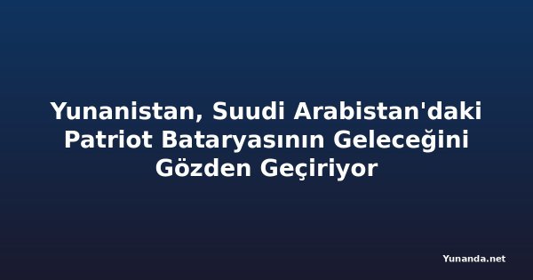 Yunanistan, Suudi Arabistan'daki Patriot Bataryasının Geleceğini Gözden Geçiriyor