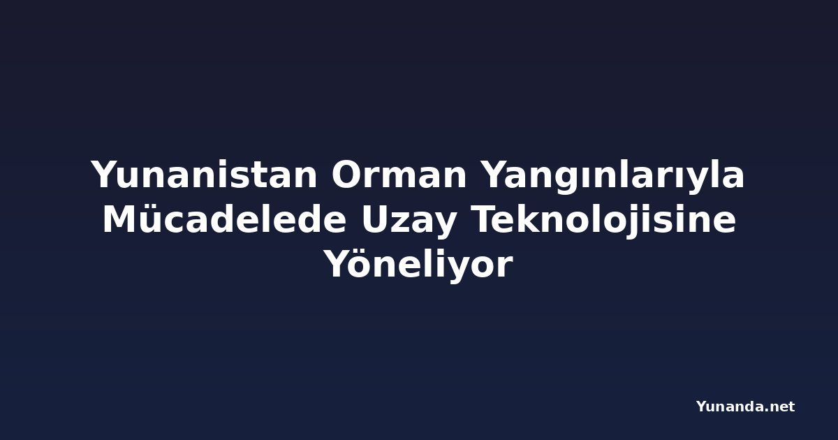 Yunanistan Orman Yangınlarıyla Mücadelede Uzay Teknolojisine Yöneliyor