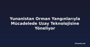 Yunanistan Orman Yangınlarıyla Mücadelede Uzay Teknolojisine Yöneliyor
