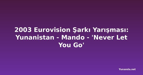 2003 Eurovision Şarkı Yarışması: Yunanistan - Mando - 'Never Let You Go'