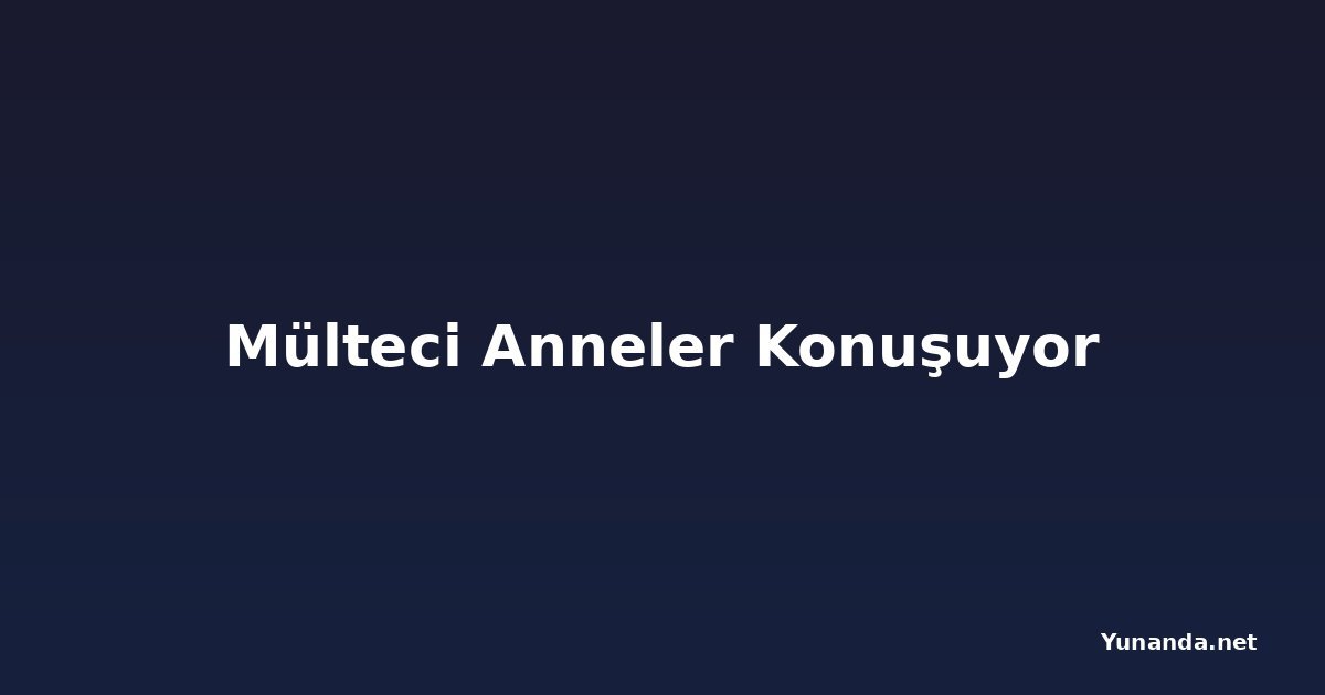 Mülteci Anneler Konuşuyor