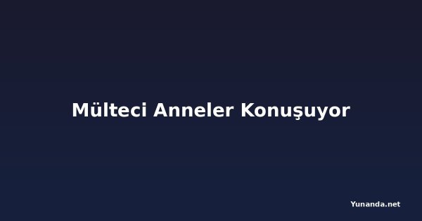Mülteci Anneler Konuşuyor
