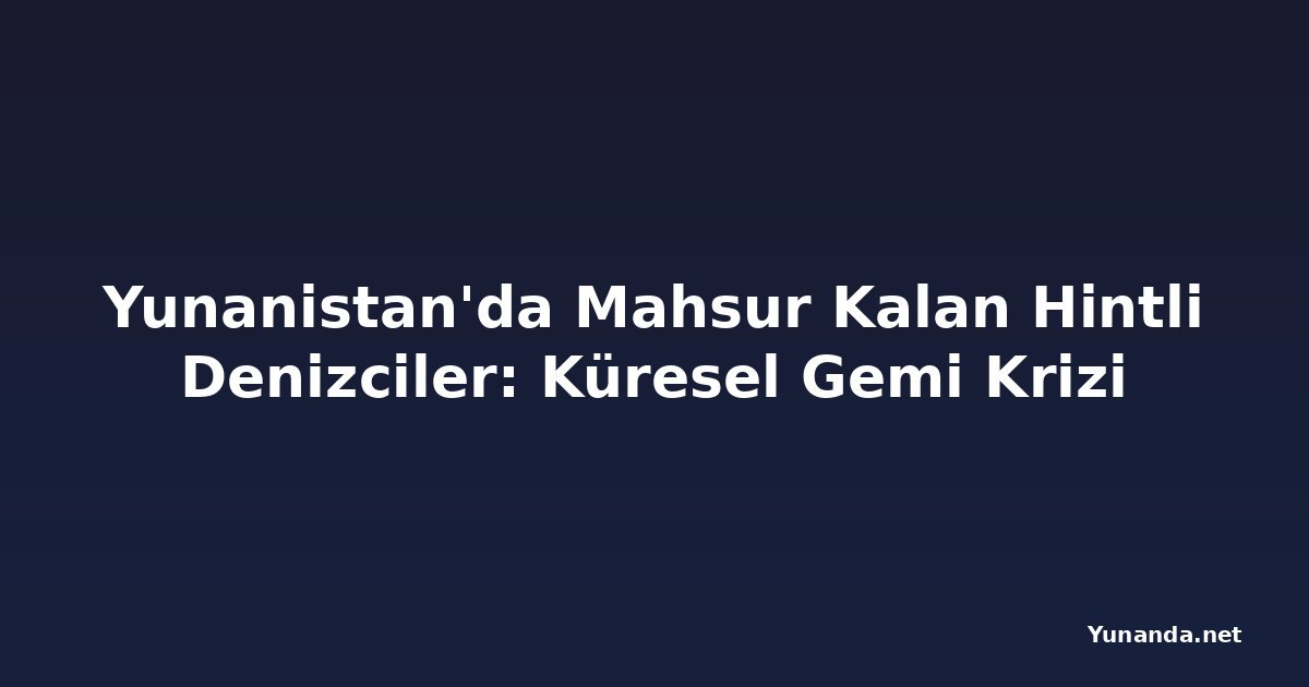 Yunanistan'da Mahsur Kalan Hintli Denizciler: Küresel Gemi Krizi