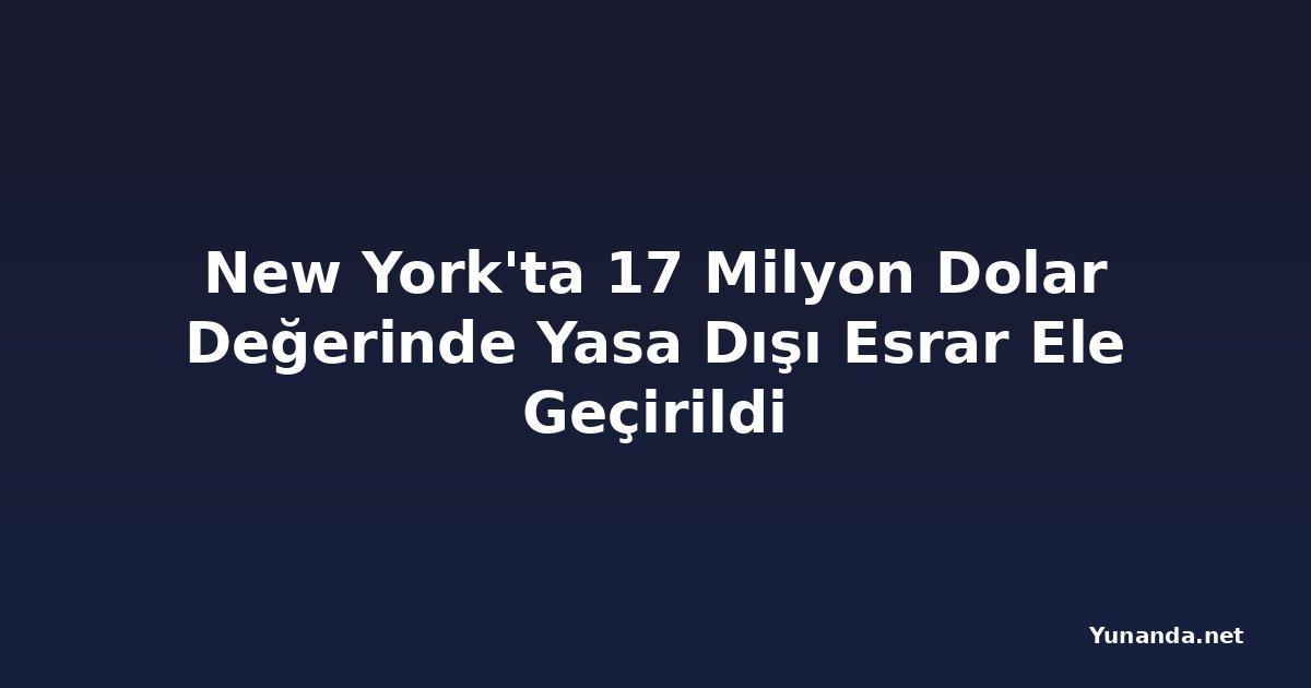 New York'ta 17 Milyon Dolar Değerinde Yasa Dışı Esrar Ele Geçirildi