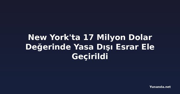 New York'ta 17 Milyon Dolar Değerinde Yasa Dışı Esrar Ele Geçirildi