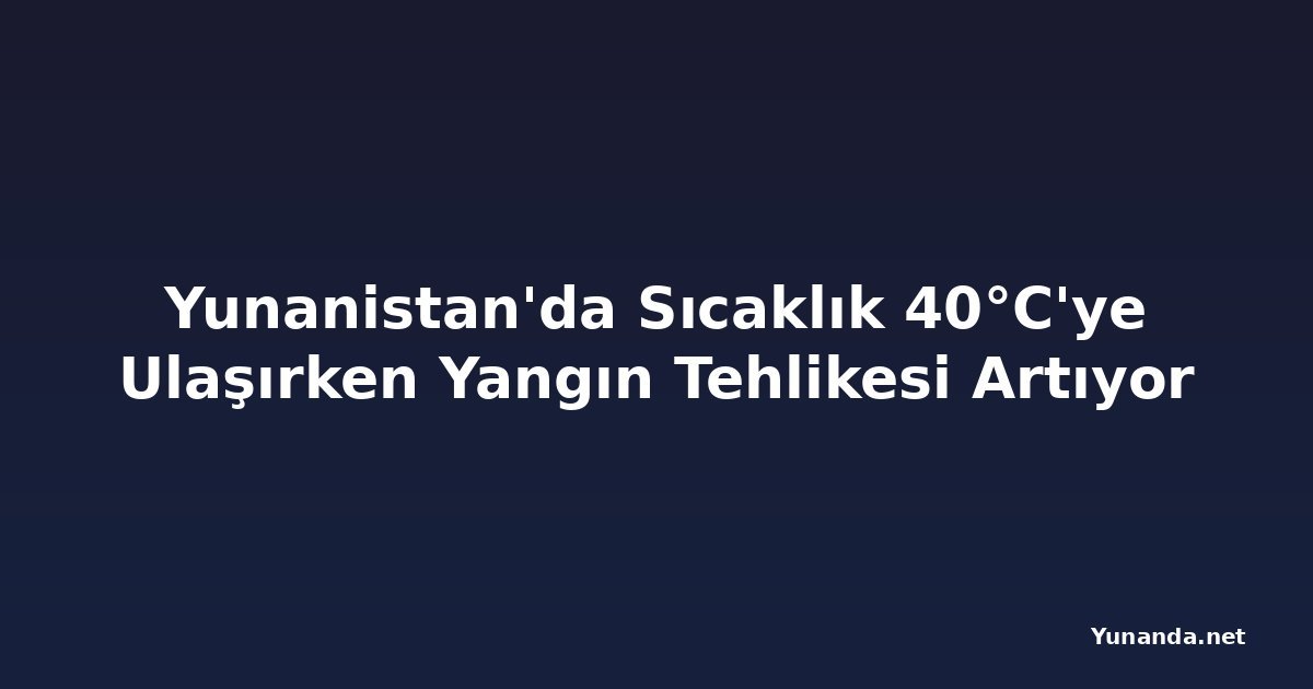 Yunanistan'da Sıcaklık 40°C'ye Ulaşırken Yangın Tehlikesi Artıyor