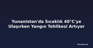 Yunanistan'da Sıcaklık 40°C'ye Ulaşırken Yangın Tehlikesi Artıyor