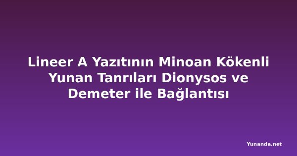Lineer A Yazıtının Minoan Kökenli Yunan Tanrıları Dionysos ve Demeter ile Bağlantısı