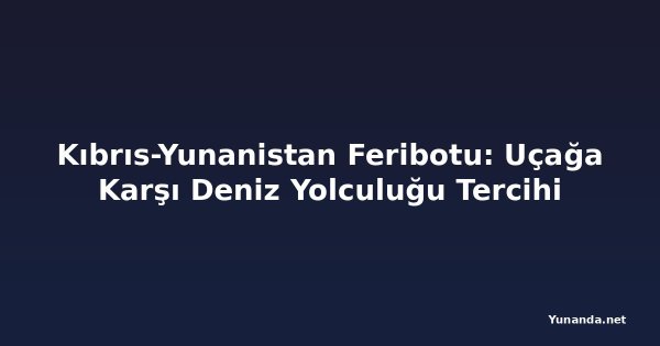 Kıbrıs-Yunanistan Feribotu: Uçağa Karşı Deniz Yolculuğu Tercihi
