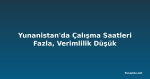 Yunanistan'da Çalışma Saatleri Fazla, Verimlilik Düşük