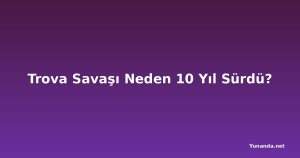 Trova Savaşı Neden 10 Yıl Sürdü?