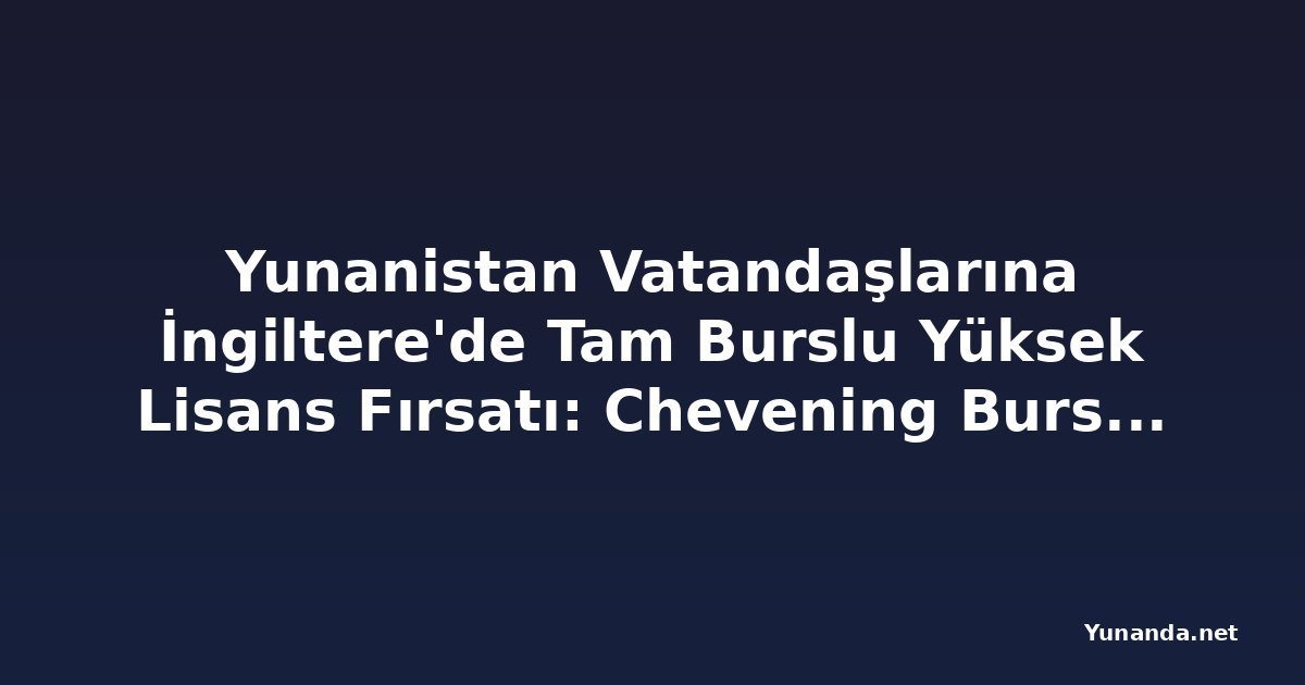Yunanistan Vatandaşlarına İngiltere'de Tam Burslu Yüksek Lisans Fırsatı: Chevening Bursu Başvuruları Başladı