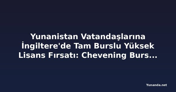 Yunanistan Vatandaşlarına İngiltere'de Tam Burslu Yüksek Lisans Fırsatı: Chevening Bursu Başvuruları Başladı