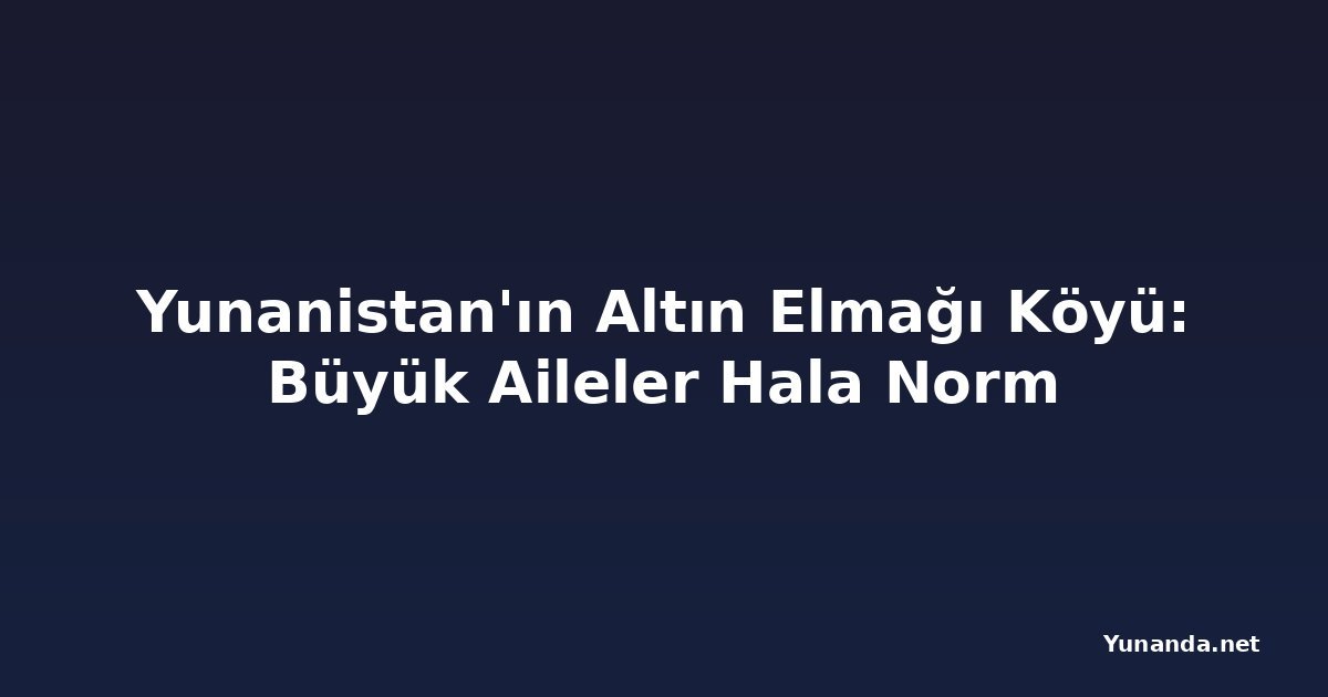 Yunanistan'ın Altın Elmağı Köyü: Büyük Aileler Hala Norm