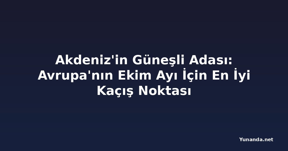 Akdeniz'in Güneşli Adası: Avrupa'nın Ekim Ayı İçin En İyi Kaçış Noktası