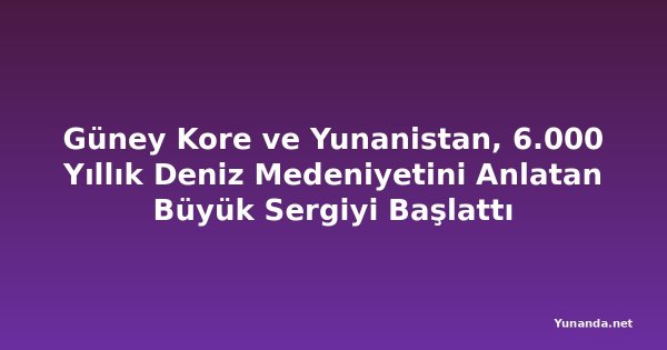 Güney Kore ve Yunanistan, 6.000 Yıllık Deniz Medeniyetini Anlatan Büyük Sergiyi Başlattı