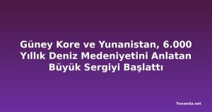 Güney Kore ve Yunanistan, 6.000 Yıllık Deniz Medeniyetini Anlatan Büyük Sergiyi Başlattı