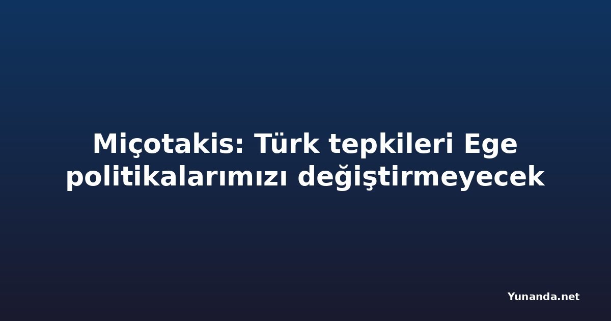 Miçotakis: Türk tepkileri Ege politikalarımızı değiştirmeyecek