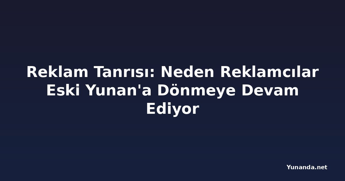 Reklam Tanrısı: Neden Reklamcılar Eski Yunan'a Dönmeye Devam Ediyor